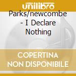 Parks/newcombe - I Declare Nothing cd