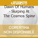 Dawn Of Humans - Slurping At The Cosmos Spine cd