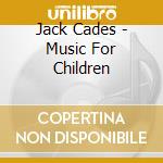 Jack Cades - Music For Children cd musicale di Jack Cades