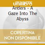 Antlers - A Gaze Into The Abyss cd musicale di Antlers