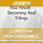 Elsa Hewitt - Becoming Real Trilogy cd