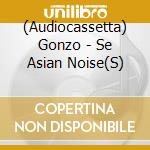 (Audiocassetta) Gonzo - Se Asian Noise(S) cd musicale