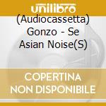 (Audiocassetta) Gonzo - Se Asian Noise(S) cd