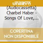 (Audiocassetta) Charbel Haber - Songs Of Love, Stories Of Decay cd musicale di Charbel Haber