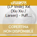 (LP Vinile) Xxl (Xiu Xiu / Larsen) - Puff O'Gigio lp vinile di Xxl (Xiu Xiu / Larsen)