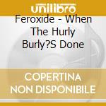 Feroxide - When The Hurly Burly?S Done cd