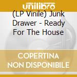 (LP Vinile) Junk Drawer - Ready For The House lp vinile
