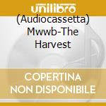 (Audiocassetta) Mwwb-The Harvest cd