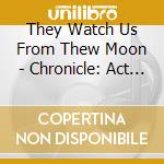 They Watch Us From Thew Moon - Chronicle: Act 1, The Ascension cd