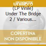 (LP Vinile) Under The Bridge 2 / Various (2 Lp) vinile