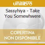 Sassyhiya - Take You Somewhwere cd