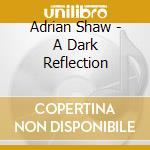 Adrian Shaw - A Dark Reflection cd