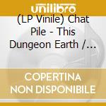 (LP Vinile) Chat Pile - This Dungeon Earth / Remove Your Skin Please ( vinile