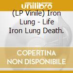 (LP Vinile) Iron Lung - Life Iron Lung Death. lp vinile di Iron Lung