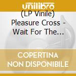 (LP Vinile) Pleasure Cross - Wait For The End lp vinile di Pleasure Cross