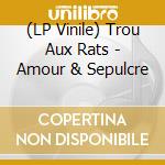 (LP Vinile) Trou Aux Rats - Amour & Sepulcre lp vinile di Trou Aux Rats
