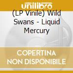 (LP Vinile) Wild Swans - Liquid Mercury vinile