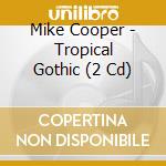 Mike Cooper - Tropical Gothic (2 Cd) cd musicale