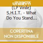 (LP Vinile) S.H.I.T. - What Do You Stand For? lp vinile di S.H.I.T.