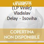 (LP Vinile) Vladislav Delay - Isoviha vinile