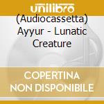 (Audiocassetta) Ayyur - Lunatic Creature cd