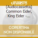 (Audiocassetta) Common Eider, King Eider - A Wound Of Earth cd