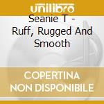 Seanie T - Ruff, Rugged And Smooth cd