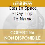 Cats In Space - Day Trip To Narnia cd musicale di Cats In Space