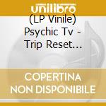 (LP Vinile) Psychic Tv - Trip Reset -Coloured/Ltd- (2 Lp) lp vinile