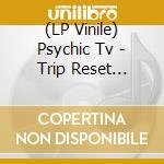 (LP Vinile) Psychic Tv - Trip Reset -Coloured/Ltd- (2 Lp) vinile