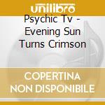 Psychic Tv - Evening Sun Turns Crimson cd