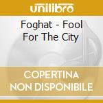 Foghat - Fool For The City cd