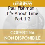 Paul Fishman - It'S About Time Part 1  2 cd