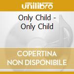 Only Child - Only Child cd musicale