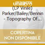 (LP Vinile) Parker/Bailey/Bennin - Topography Of The Lungs vinile