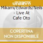 Mikami/Edwards/Neils - Live At Cafe Oto cd