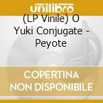 (LP Vinile) O Yuki Conjugate - Peyote vinile