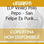 (LP Vinile) Polo Pepo - San Felipe Es Punk (7') vinile
