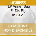 (LP Vinile) Bug Ft Dis Fig - In Blue (2 Lp) lp vinile