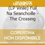 (LP Vinile) Fuil Na Seanchoille - The Crossing lp vinile