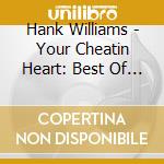 Hank Williams - Your Cheatin Heart: Best Of Williams cd musicale di Hank Williams