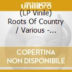 (LP Vinile) Roots Of Country / Various - Roots Of Country / Various lp vinile di Roots Of Country / Various