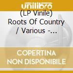 (LP Vinile) Roots Of Country / Various - Roots Of Country / Various vinile