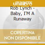 Rob Lynch - Baby, I'M A Runaway cd musicale di Rob Lynch