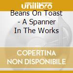 Beans On Toast - A Spanner In The Works cd musicale di Beans On Toast