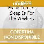 Frank Turner - Sleep Is For The Week - Tenth Anniversary Edition (2 Cd) cd musicale di Frank Turner