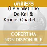 (LP Vinile) Trio Da Kali & Kronos Quartet - Ladilikan vinile