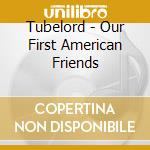 Tubelord - Our First American Friends cd musicale di Tubelord