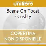 Beans On Toast - Cushty cd