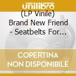 (LP Vinile) Brand New Friend - Seatbelts For Aeroplanes vinile